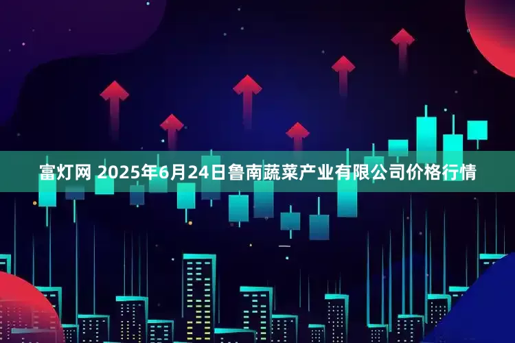 富灯网 2025年6月24日鲁南蔬菜产业有限公司价格行情
