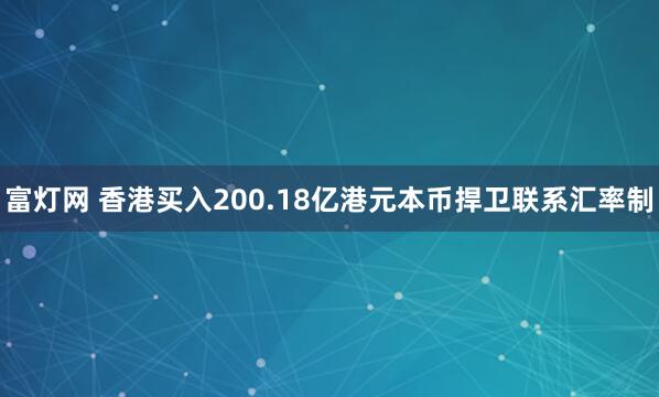 富灯网 香港买入200.18亿港元本币捍卫联系汇率制
