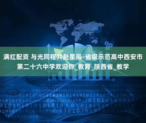满红配资 与光同程共赴星辰-省级示范高中西安市第二十六中学欢迎你_教育_陕西省_教学