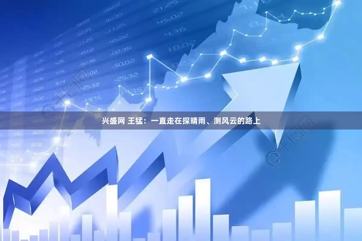 兴盛网 王猛：一直走在探晴雨、测风云的路上