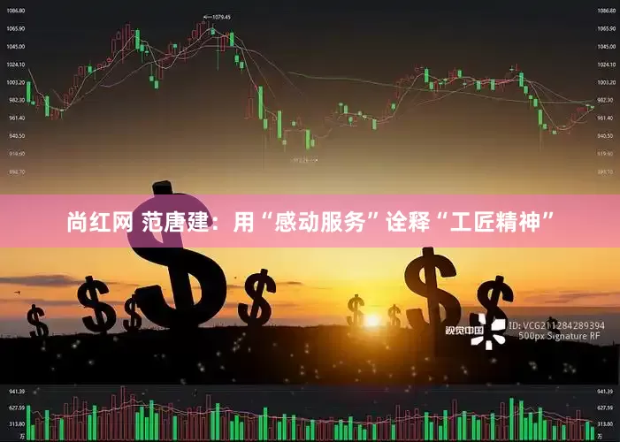 尚红网 范唐建：用“感动服务”诠释“工匠精神”