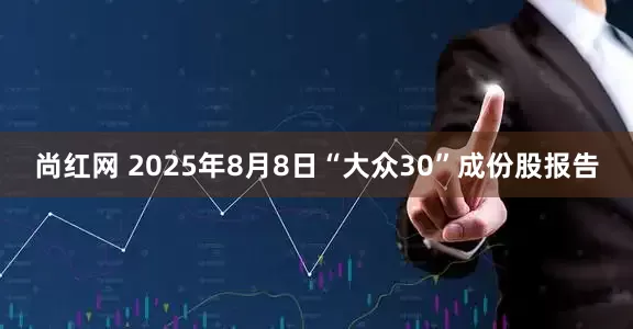 尚红网 2025年8月8日“大众30”成份股报告