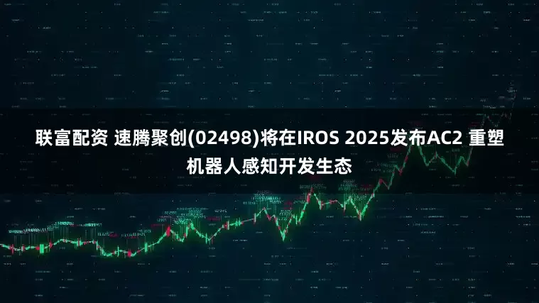 联富配资 速腾聚创(02498)将在IROS 2025发布AC2 重塑机器人感知开发生态