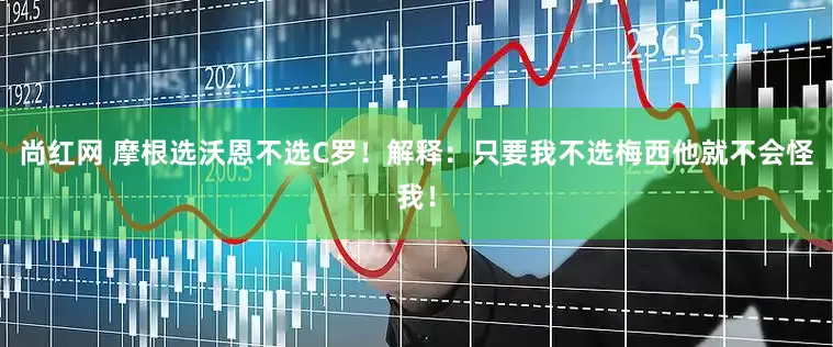 尚红网 摩根选沃恩不选C罗！解释：只要我不选梅西他就不会怪我！