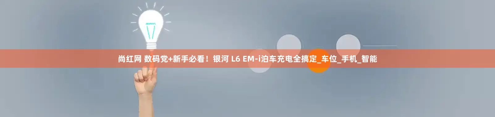 尚红网 数码党+新手必看！银河 L6 EM-i泊车充电全搞定_车位_手机_智能