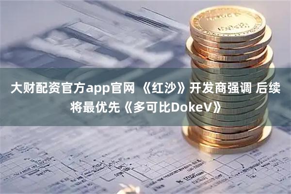 大财配资官方app官网 《红沙》开发商强调 后续将最优先《多可比DokeV》